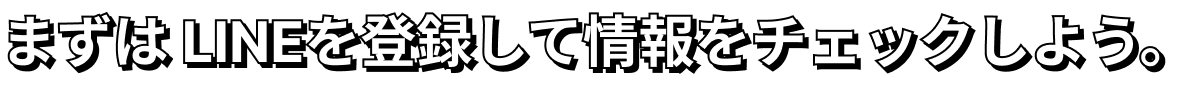 まずは LINEを登録して情報をチェックしよう。